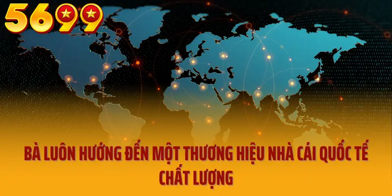 Bà luôn hướng đến một thương hiệu nhà cái quốc tế chất lượng