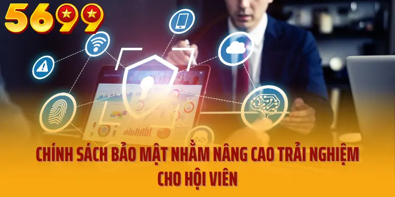 Chính sách bảo mật nhằm nâng cao trải nghiệm cho hội viên