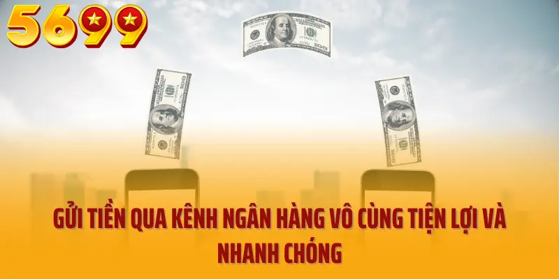 Gửi tiền qua kênh ngân hàng vô cùng tiện lợi và nhanh chóng