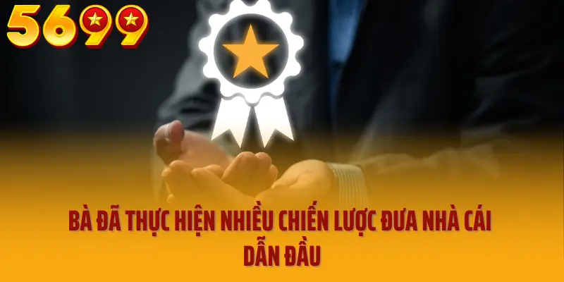 Bà đã thực hiện nhiều chiến lược đưa nhà cái dẫn đầu