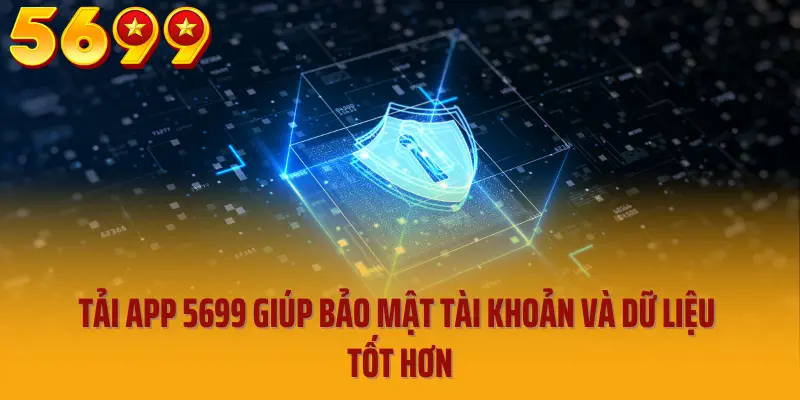 Tải app 5699 giúp bảo mật tài khoản và dữ liệu tốt hơn